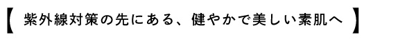 紫外線対策のその先の美しい素肌へ