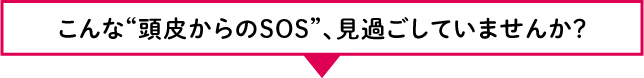 頭皮からのSOS見過ごしていませんか？